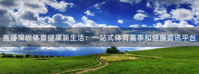 直播深圳体育健康新生活：一站式体育赛事和健康资讯平台
