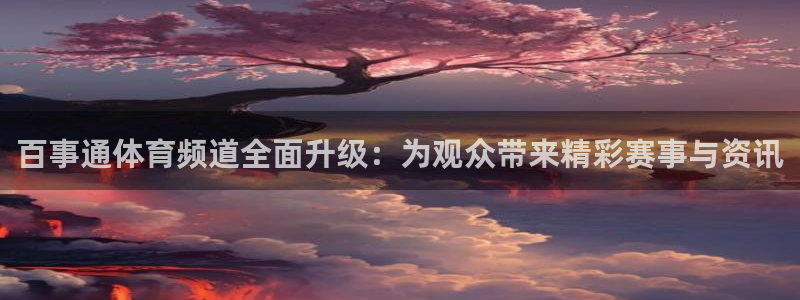 百事通体育频道全面升级：为观众带来精彩赛事与资讯